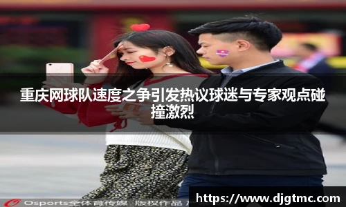 重庆网球队速度之争引发热议球迷与专家观点碰撞激烈