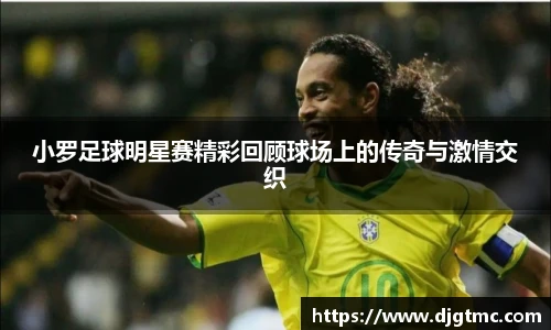 小罗足球明星赛精彩回顾球场上的传奇与激情交织