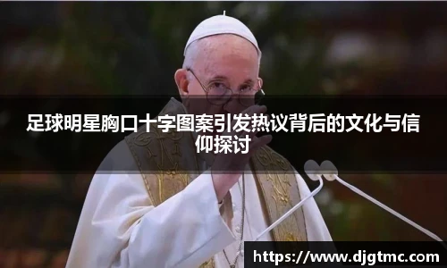 足球明星胸口十字图案引发热议背后的文化与信仰探讨