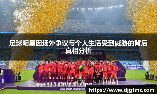 足球明星因场外争议与个人生活受到威胁的背后真相分析